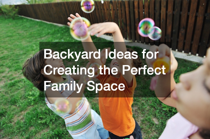 Backyard Ideas for Creating the Perfect Family Space